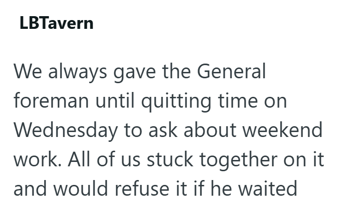 LBTavern We always gave the General foreman until quitting time on Wednesday to ask about weekend work. All of us stuck together on it and would refuse it if he waited