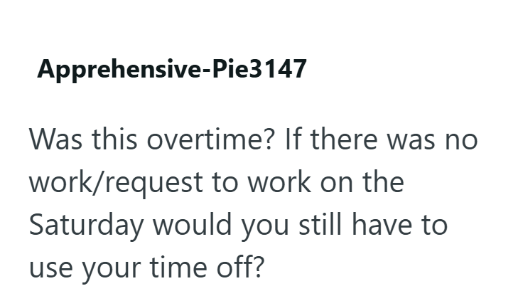 Apprehensive-Pie3147 Was this overtime? If there was no work/request to work on the Saturday would you still have to use your time off?