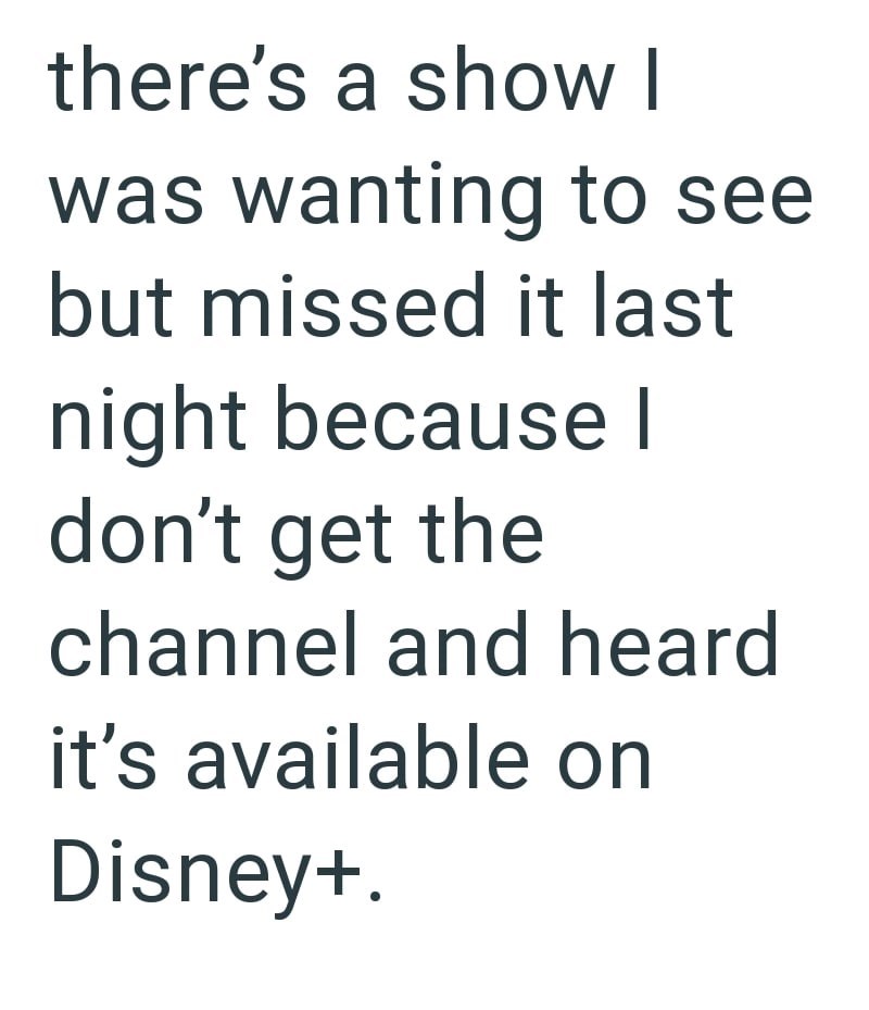 there's a show I was wanting to see but missed it last night because I don't get the channel and heard it's available on Disney+.