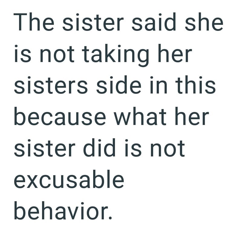 The sister said she is not taking her sisters side in this because what her sister did is not excusable behavior.