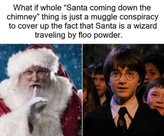 What if whole "Santa coming down the chimney" thing is just a muggle conspiracy to cover up the fact that Santa is a wizard traveling by floo powder.