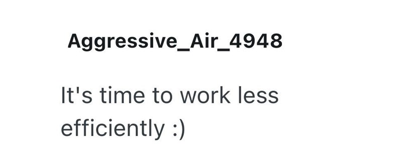 Aggressive_Air_4948 It's time to work less efficiently :)