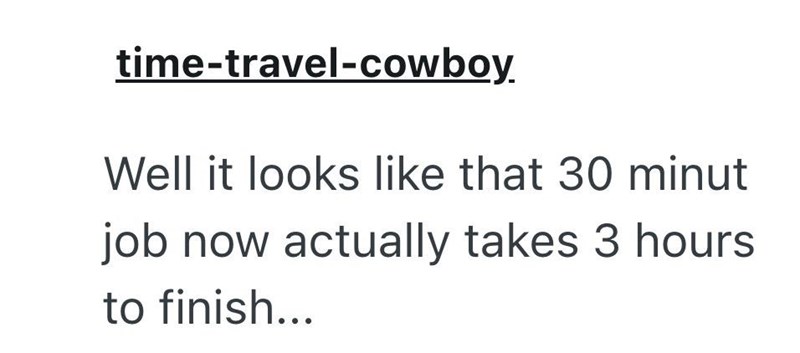 time-travel-cowboy. Well it looks like that 30 minut job now actually takes 3 hours to finish...