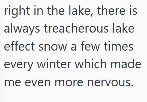 right in the lake, there is always treacherous lake effect snow a few times every winter which made me even more nervous.