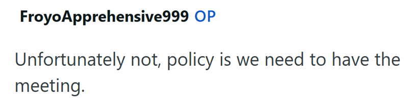 Froyo Apprehensive999 OP Unfortunately not, policy is we need to have the meeting.