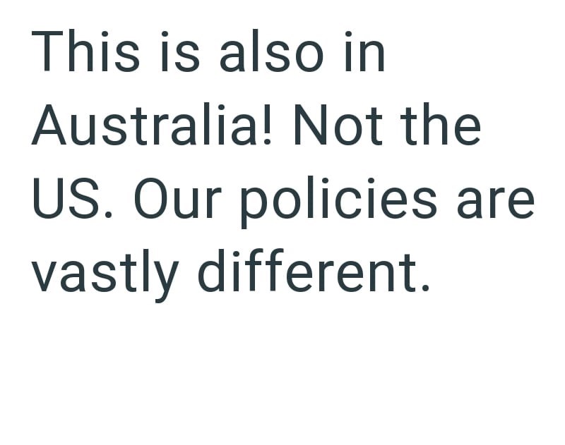 This is also in Australia! Not the US. Our policies are vastly different.