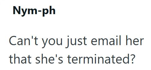 Nym-ph Can't you just email her that she's terminated?