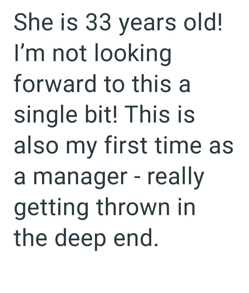 She is 33 years old! I'm not looking forward to this a single bit! This is also my first time as a manager - really getting thrown in the deep end.