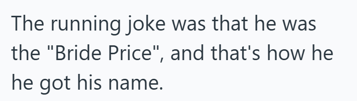 The running joke was that he was the "Bride Price", and that's how he he got his name.