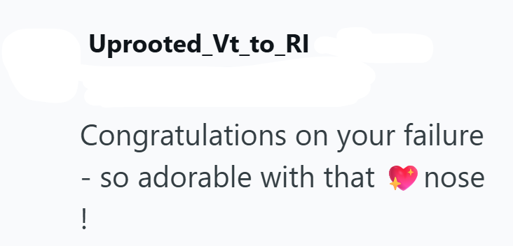 Uprooted_Vt_to_RI Congratulations on your failure - -- ! so adorable with that nose