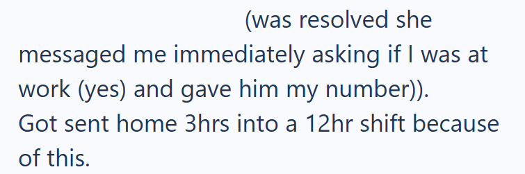 (was resolved she messaged me immediately asking if I was at work (yes) and gave him my number)). Got sent home 3hrs into a 12hr shift because of this.