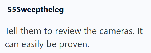 55Sweeptheleg Tell them to review the cameras. It can easily be proven.