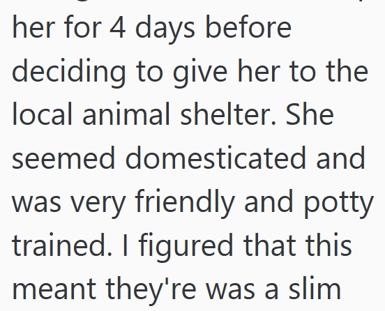 her for 4 days before deciding to give her to the local animal shelter. She seemed domesticated and was very friendly and potty trained. I figured that this meant they're was a slim