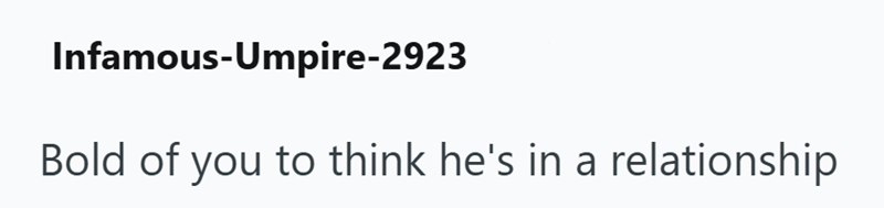 Infamous-Umpire-2923 Bold of you to think he's in a relationship