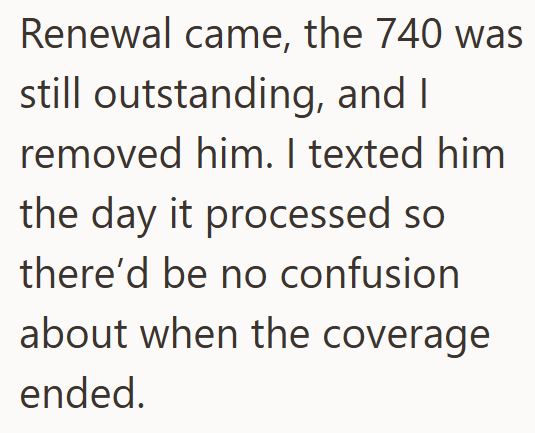 Renewal came, the 740 was still outstanding, and I removed him. I texted him the day it processed so there'd be no confusion about when the coverage ended.