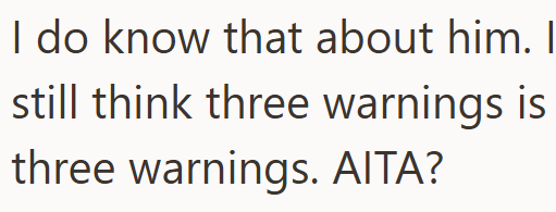 I do know that about him. I still think three warnings is three warnings. AITA?