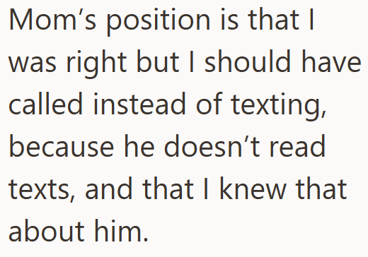 Mom's position is that I was right but I should have called instead of texting, because he doesn't read texts, and that I knew that about him.