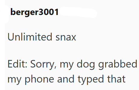 berger3001 Unlimited snax Edit: Sorry, my dog grabbed my phone and typed that
