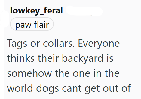 lowkey_feral paw flair Tags or collars. Everyone thinks their backyard is somehow the one in the world dogs cant get out of