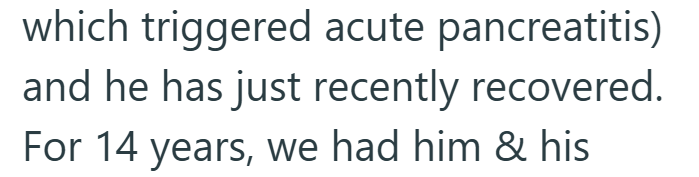 which triggered acute pancreatitis) and he has just recently recovered. For 14 years, we had him & his