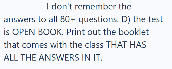 I don't remember the answers to all 80+ questions. D) the test is OPEN BOOK. Print out the booklet that comes with the class THAT HAS ALL THE ANSWERS IN IT.