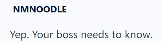 NMNOODLE Yep. Your boss needs to know.