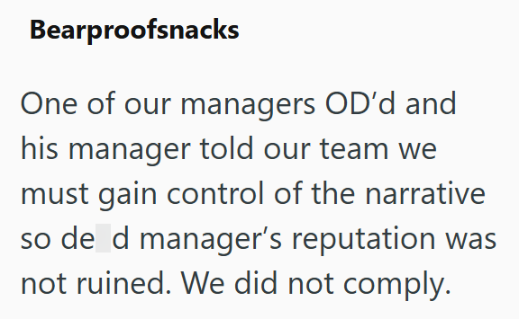 Bearproofsnacks One of our managers OD'd and his manager told our team we must gain control of the narrative so de d manager's reputation was not ruined. We did not comply.