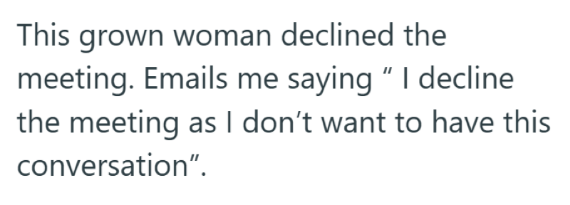 This grown woman declined the meeting. Emails me saying "I decline the meeting as I don't want to have this conversation".