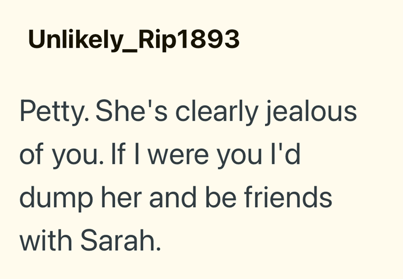 Unlikely_Rip1893 Petty. She's clearly jealous of you. If I were you I'd dump her and be friends with Sarah.