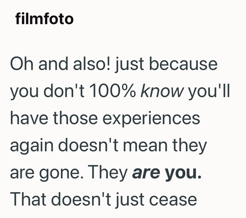 filmfoto Oh and also! just because you don't 100% know you'll have those experiences again doesn't mean they are gone. They are you. That doesn't just cease