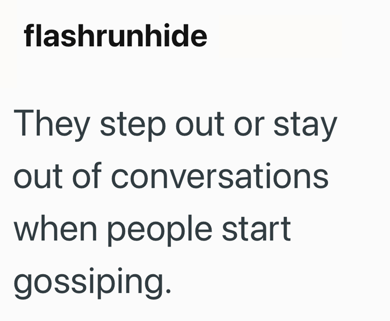 flashrunhide They step out or stay out of conversations when people start gossiping.