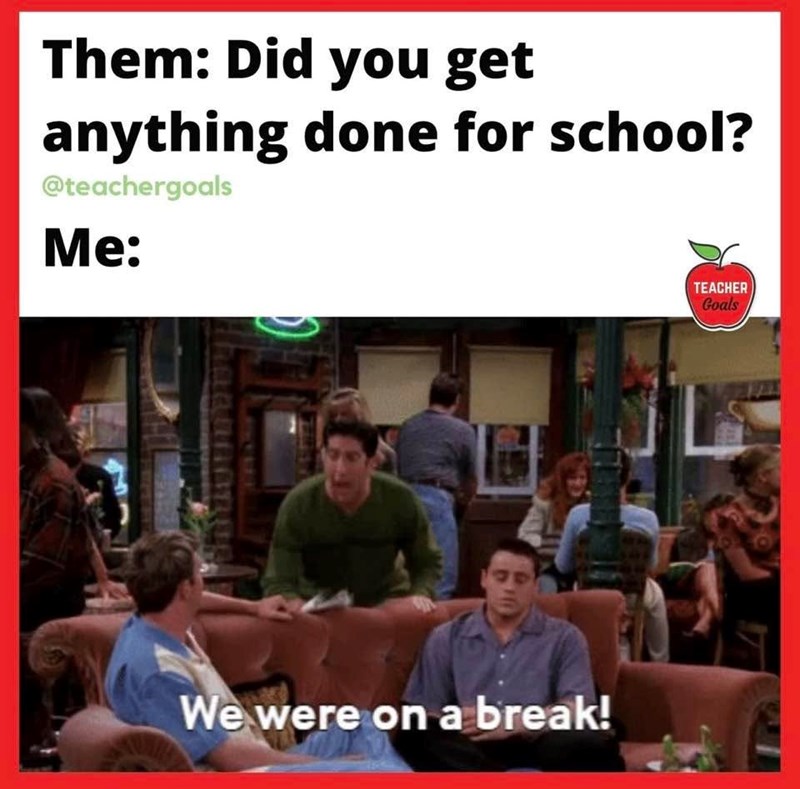 Them: Did you get anything done for school? @teachergoals Me: We were on a break! TEACHER Goals