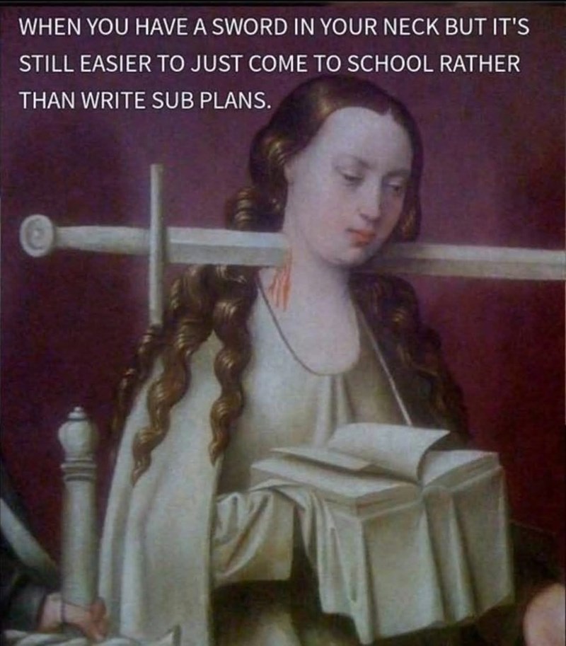 WHEN YOU HAVE A SWORD IN YOUR NECK BUT IT'S STILL EASIER TO JUST COME TO SCHOOL RATHER THAN WRITE SUB PLANS.