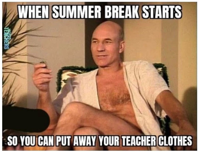 WHEN SUMMER BREAK STARTS TEACHERS SO YOU CAN PUT AWAY YOUR TEACHER CLOTHES