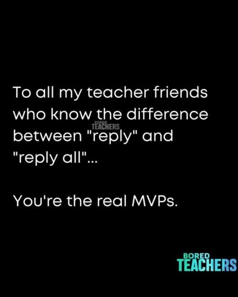 To all my teacher friends who know the difference BORED TEACHERS between "reply" and "reply all"... You're the real MVPs. BORED TEACHERS