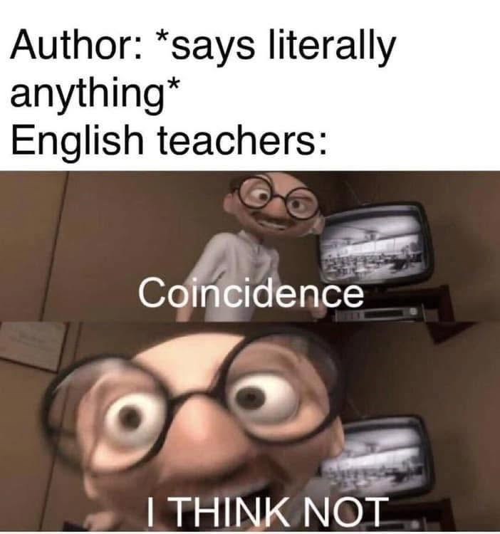 Author: *says literally anything* English teachers: Coincidence I THINK NOT