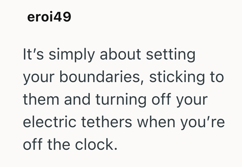 eroi49 It's simply about setting your boundaries, sticking to them and turning off your electric tethers when you're off the clock.