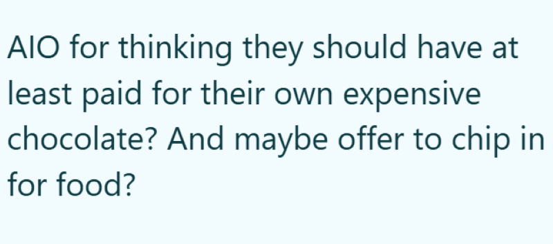 AIO for thinking they should have at least paid for their own expensive chocolate? And maybe offer to chip in for food?
