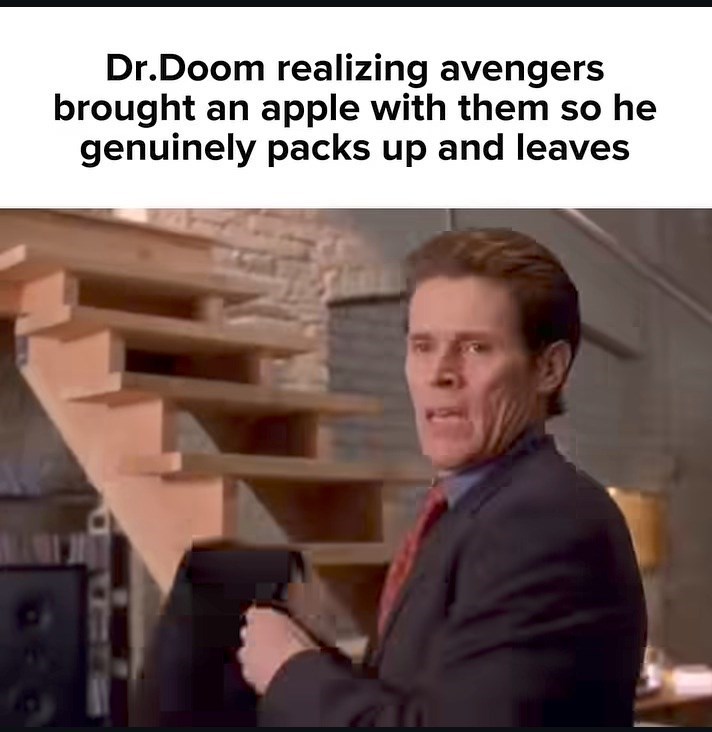 Dr.Doom realizing avengers brought an apple with them so he genuinely packs up and leaves
