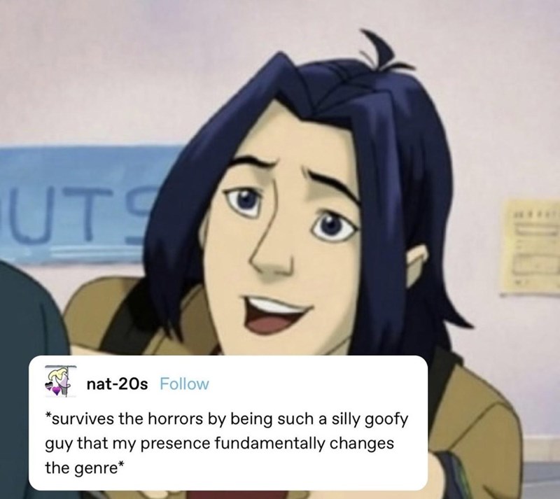 UTS nat-20s Follow *survives the horrors by being such a silly goofy guy that my presence fundamentally changes the genre*