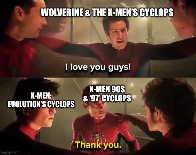 WOLVERINE & THE X-MEN'S CYCLOPS X-MEN: I love you guys! EVOLUTION'S CYCLOPS X-MEN 90S & '97 CYCLOPS Thank you. imgflip.com
