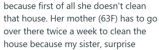because first of all she doesn't clean that house. Her mother (63F) has to go over there twice a week to clean the house because my sister, surprise