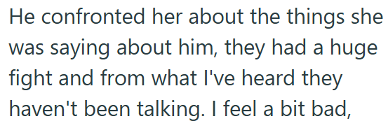 He confronted her about the things she was saying about him, they had a huge fight and from what I've heard they haven't been talking. I feel a bit bad,