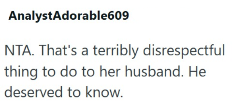 AnalystAdorable609 NTA. That's a terribly disrespectful thing to do to her husband. He deserved to know.