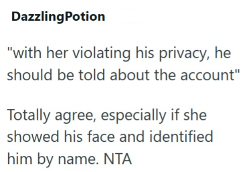 DazzlingPotion "with her violating his privacy, he should be told about the account" Totally agree, especially if she showed his face and identified him by name. NTA