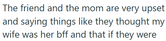 The friend and the mom are very upset and saying things like they thought my wife was her bff and that if they were