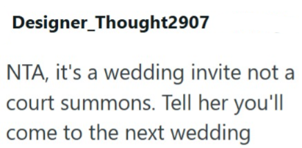 Designer_Thought2907 NTA, it's a wedding invite not a court summons. Tell her you'll come to the next wedding