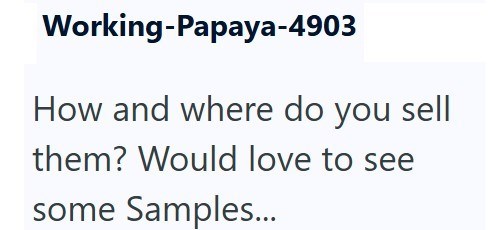 Working-Papaya-4903 How and where do you sell them? Would love to see some Samples...