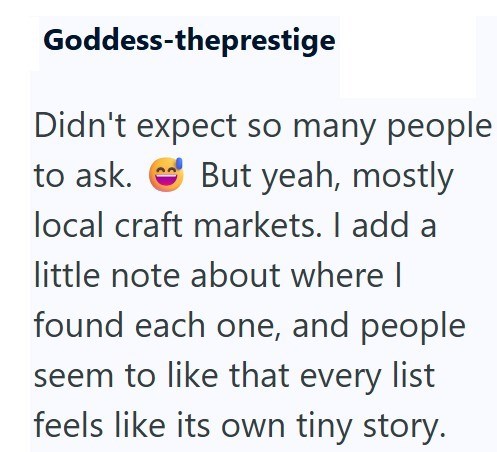 Goddess-theprestige Didn't expect so many people to ask. But yeah, mostly local craft markets. I add a little note about where I found each one, and people seem to like that every list feels like its own tiny story.