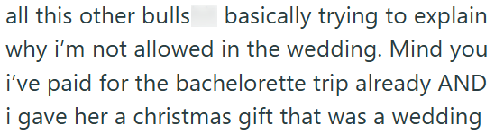 all this other bulls basically trying to explain why i'm not allowed in the wedding. Mind you i've paid for the bachelorette trip already AND i gave her a christmas gift that was a wedding